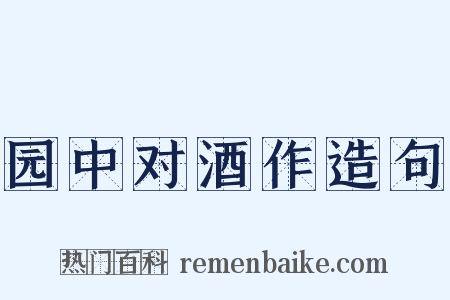 园中对酒作造句是什么意思的图片